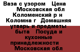 Ваза с узором › Цена ­ 300 - Московская обл., Коломенский р-н, Коломна г. Домашняя утварь и предметы быта » Посуда и кухонные принадлежности   . Московская обл.